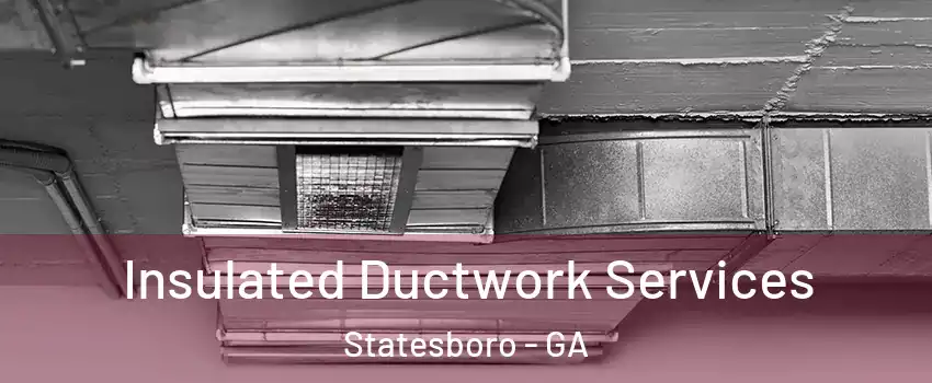  Insulated Ductwork Services Statesboro - GA