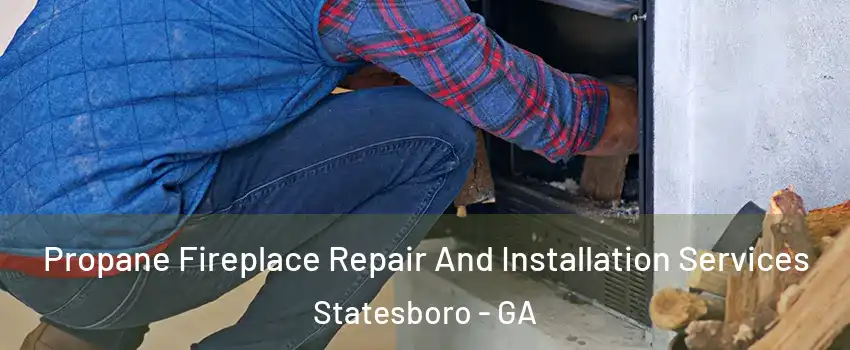  Propane Fireplace Repair And Installation Services Statesboro - GA